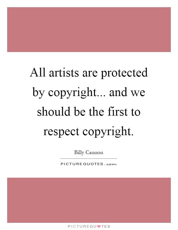 All artists are protected by copyright... and we should be the first to respect copyright Picture Quote #1