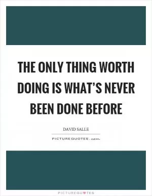 The only thing worth doing is what’s never been done before Picture Quote #1