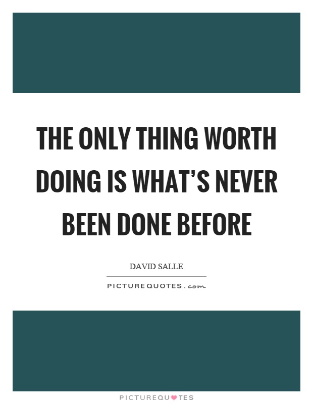 The only thing worth doing is what's never been done before Picture Quote #1