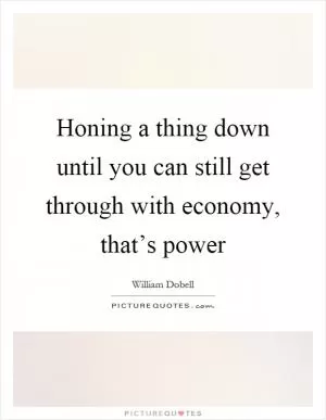 Honing a thing down until you can still get through with economy, that’s power Picture Quote #1