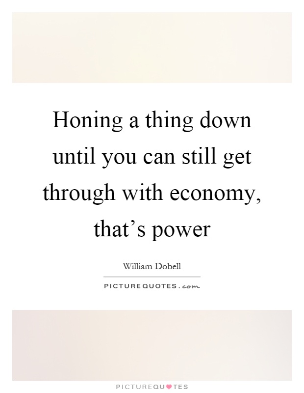 Honing a thing down until you can still get through with economy, that's power Picture Quote #1