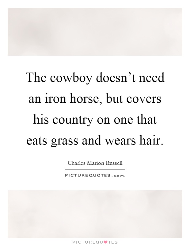 The cowboy doesn't need an iron horse, but covers his country on one that eats grass and wears hair Picture Quote #1