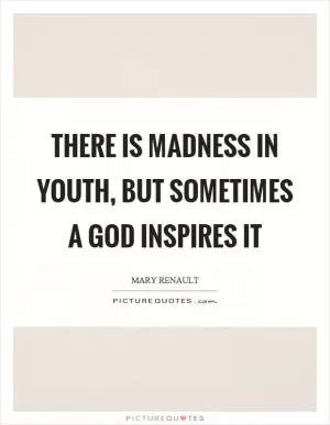 There is madness in youth, but sometimes a God inspires it Picture Quote #1