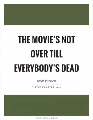 The movie’s not over till everybody’s dead Picture Quote #1