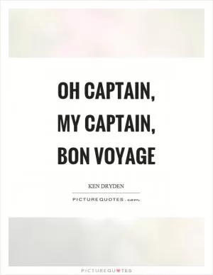 Oh captain, my captain, bon voyage Picture Quote #1