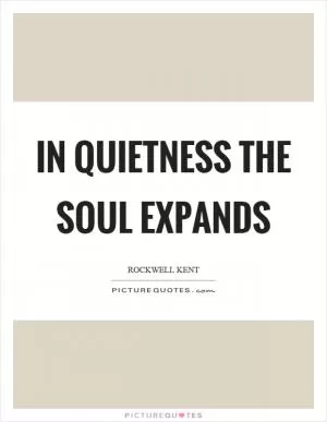In quietness the soul expands Picture Quote #1