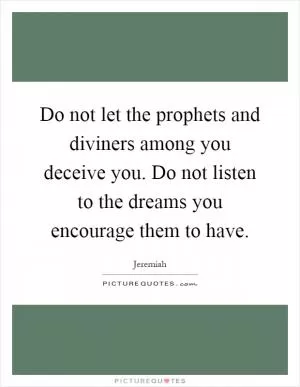 Do not let the prophets and diviners among you deceive you. Do not listen to the dreams you encourage them to have Picture Quote #1