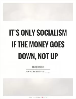 It’s only socialism if the money goes down, not up Picture Quote #1