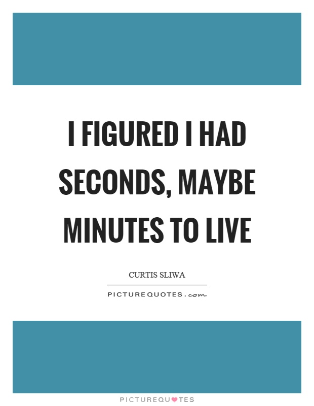 I figured I had seconds, maybe minutes to live Picture Quote #1