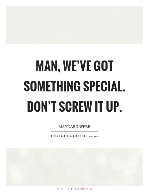 Man, we've got something special. Don't screw it up Picture Quote #1