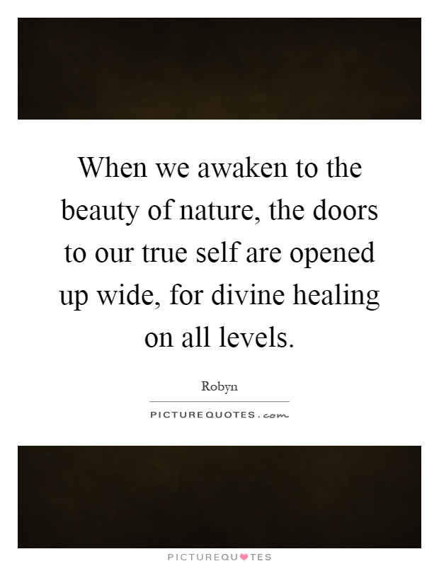When we awaken to the beauty of nature, the doors to our true self are opened up wide, for divine healing on all levels Picture Quote #1