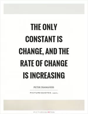 The only constant is change, and the rate of change is increasing Picture Quote #1