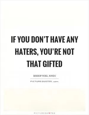 If you don’t have any haters, you’re not that gifted Picture Quote #1