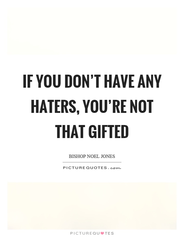 If you don't have any haters, you're not that gifted Picture Quote #1