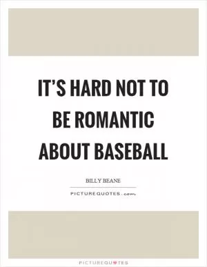 It’s hard not to be romantic about baseball Picture Quote #1
