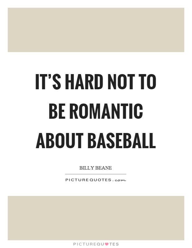 It's hard not to be romantic about baseball Picture Quote #1