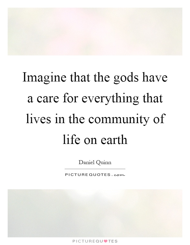 Imagine that the gods have a care for everything that lives in the community of life on earth Picture Quote #1