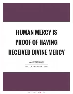 Human mercy is proof of having received divine mercy Picture Quote #1