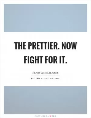 The prettier. Now fight for it Picture Quote #1