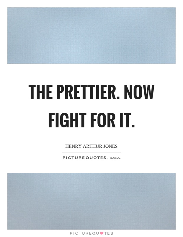 The prettier. Now fight for it Picture Quote #1
