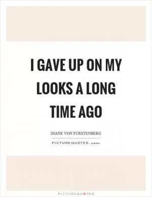 I gave up on my looks a long time ago Picture Quote #1
