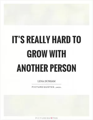 It’s really hard to grow with another person Picture Quote #1