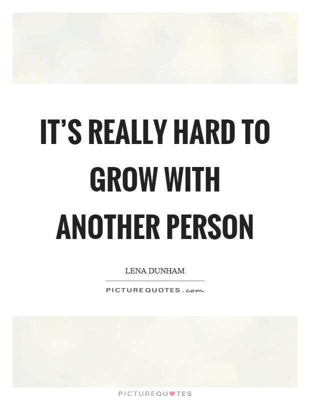 It's really hard to grow with another person Picture Quote #1