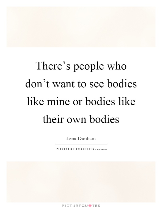 There's people who don't want to see bodies like mine or bodies like their own bodies Picture Quote #1