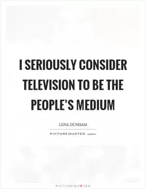 I seriously consider television to be the people’s medium Picture Quote #1