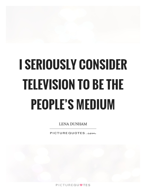 I seriously consider television to be the people's medium Picture Quote #1