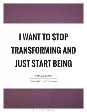 I want to stop transforming and just start being Picture Quote #1
