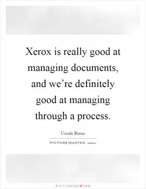 Xerox is really good at managing documents, and we’re definitely good at managing through a process Picture Quote #1