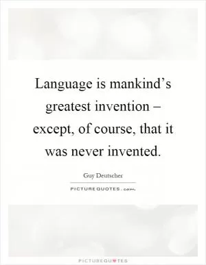 Language is mankind’s greatest invention – except, of course, that it was never invented Picture Quote #1