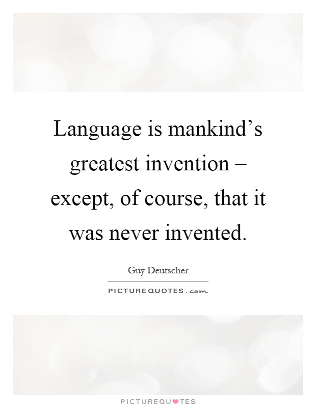 Language is mankind's greatest invention – except, of course, that it was never invented Picture Quote #1