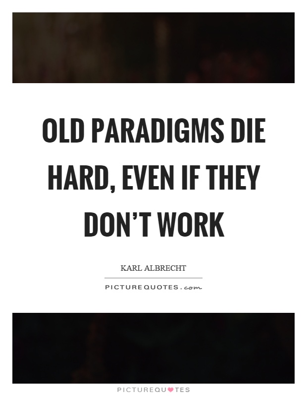 Old paradigms die hard, even if they don't work Picture Quote #1