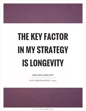The key factor in my strategy is longevity Picture Quote #1