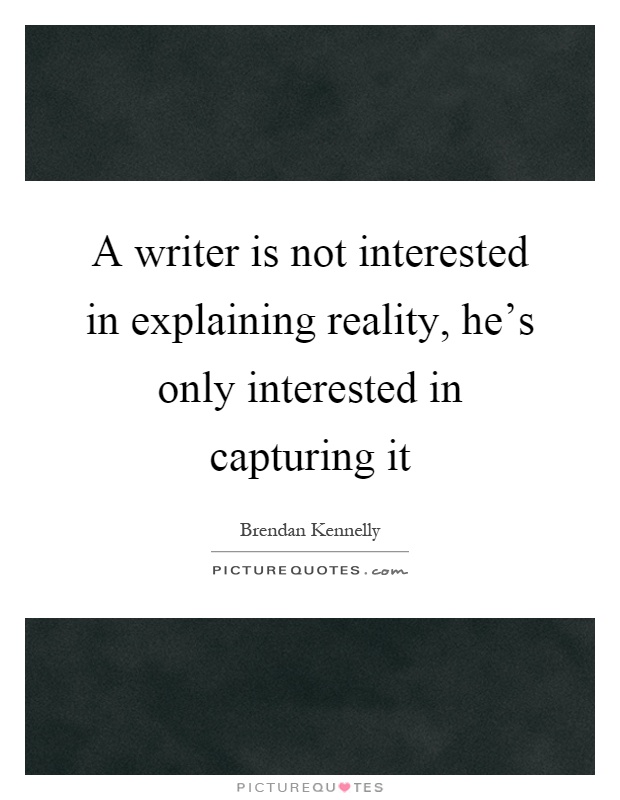 A writer is not interested in explaining reality, he's only interested in capturing it Picture Quote #1