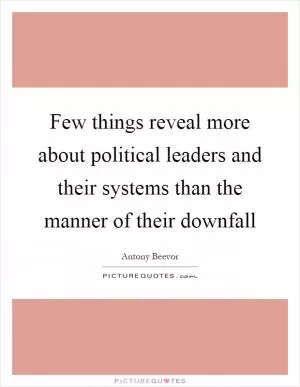 Few things reveal more about political leaders and their systems than the manner of their downfall Picture Quote #1