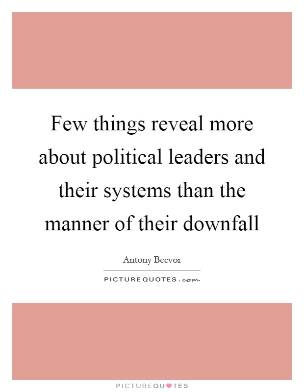 Few things reveal more about political leaders and their systems than the manner of their downfall Picture Quote #1