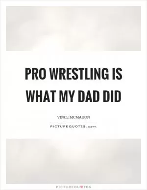 Pro wrestling is what my dad did Picture Quote #1