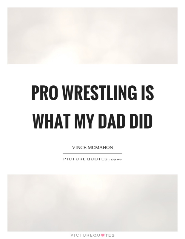 Pro wrestling is what my dad did Picture Quote #1