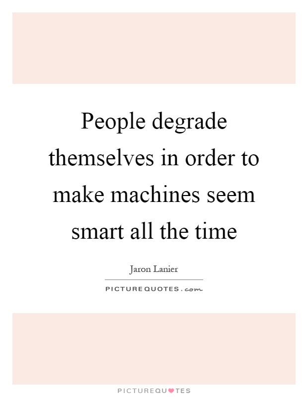 People degrade themselves in order to make machines seem smart all the time Picture Quote #1