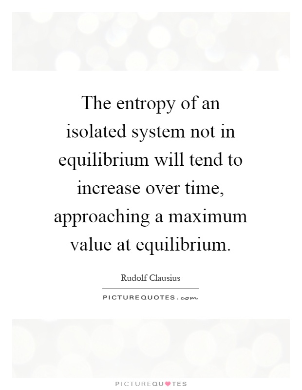 The entropy of an isolated system not in equilibrium will tend to increase over time, approaching a maximum value at equilibrium Picture Quote #1