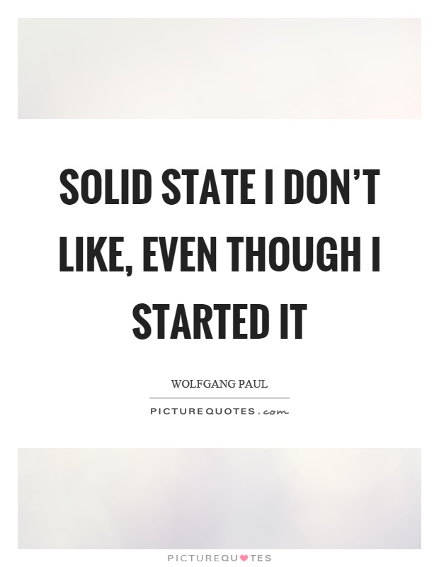 Solid state I don't like, even though I started it Picture Quote #1