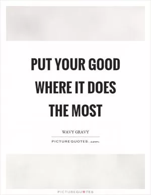 Put your good where it does the most Picture Quote #1