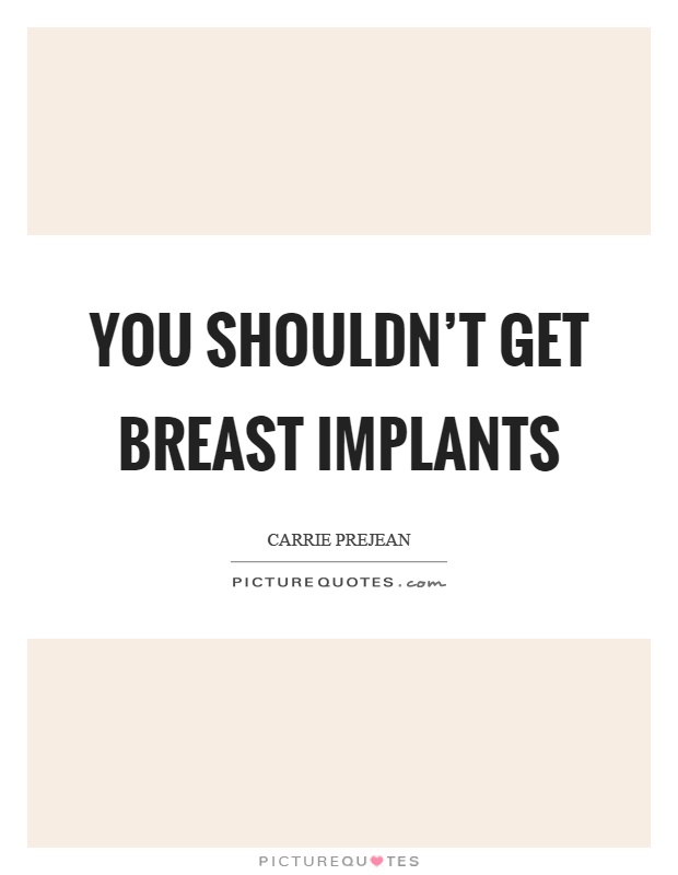 You shouldn't get breast implants Picture Quote #1