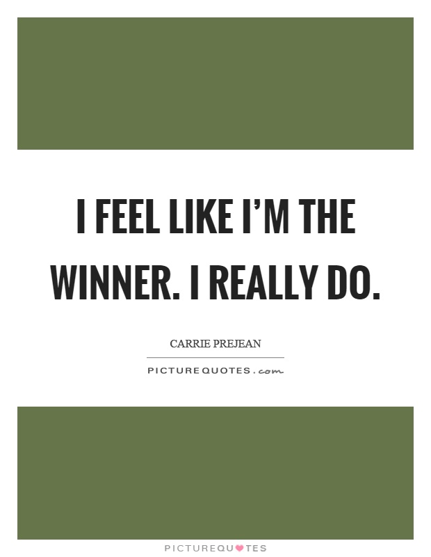 I feel like I'm the winner. I really do Picture Quote #1