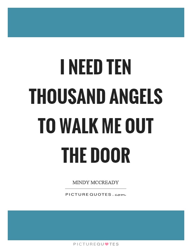 I need ten thousand angels to walk me out the door Picture Quote #1