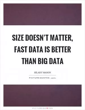 Size doesn’t matter, fast data is better than big data Picture Quote #1