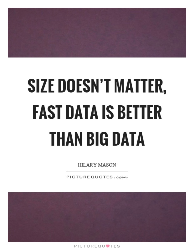 Size doesn't matter, fast data is better than big data Picture Quote #1
